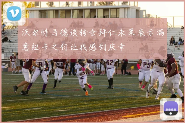 沃尔特马德谈转会拜仁未果表示满意纽卡之行让我感到庆幸