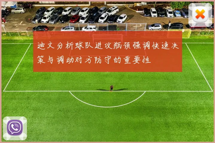 迪文分析球队进攻瓶颈强调快速决策与调动对方防守的重要性