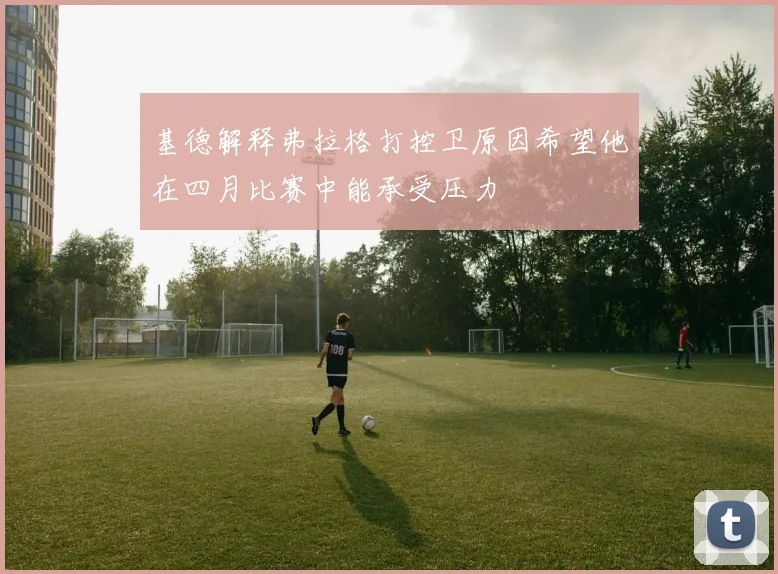 基德解释弗拉格打控卫原因希望他在四月比赛中能承受压力