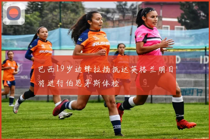 巴西19岁边锋拉扬抵达英格兰明日将进行伯恩茅斯体检