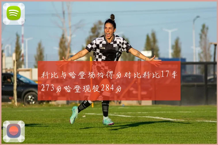 科比与哈登场均得分对比科比17季273分哈登现役284分