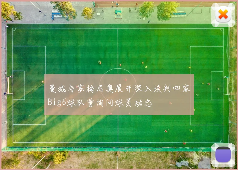 曼城与塞梅尼奥展开深入谈判四家Big6球队曾询问球员动态