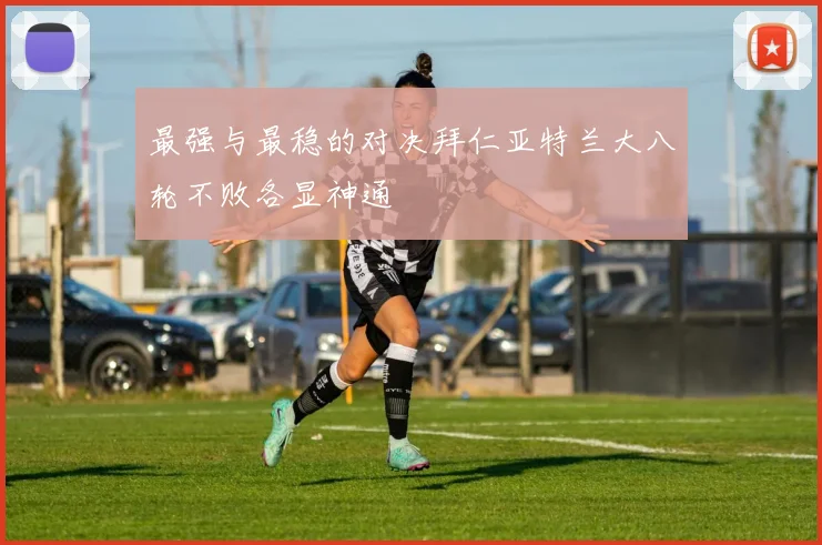 最强与最稳的对决拜仁亚特兰大八轮不败各显神通