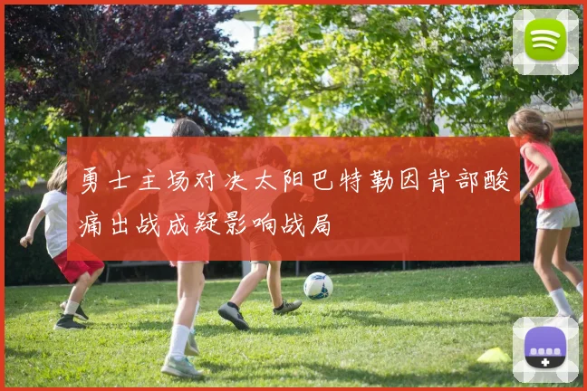 勇士主场对决太阳巴特勒因背部酸痛出战成疑影响战局