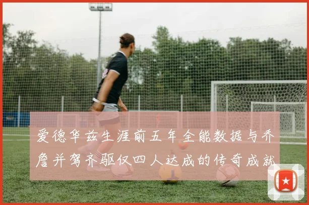 爱德华兹生涯前五年全能数据与乔詹并驾齐驱仅四人达成的传奇成就