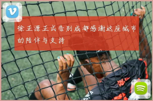 徐正源正式告别成都感谢这座城市的陪伴与支持