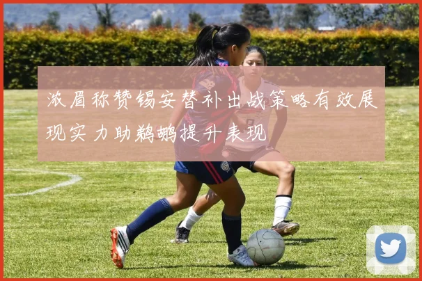 浓眉称赞锡安替补出战策略有效展现实力助鹈鹕提升表现