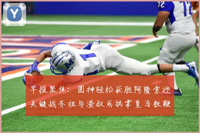 早报聚焦：圆神轻松获胜阿隆索迎关键战齐祖与渣叔或执掌皇马教鞭