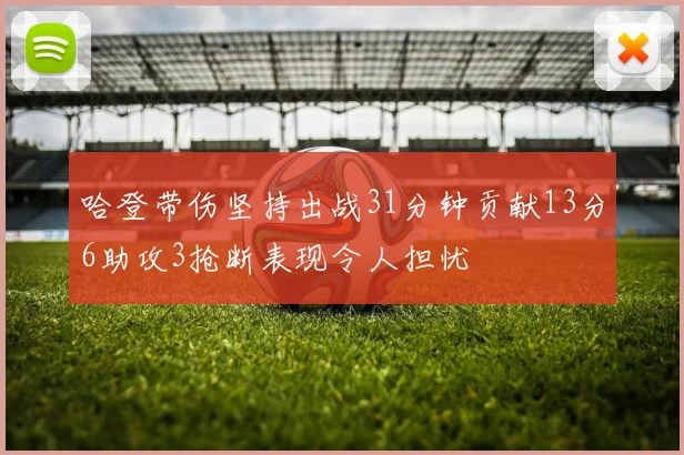 哈登带伤坚持出战31分钟贡献13分6助攻3抢断表现令人担忧