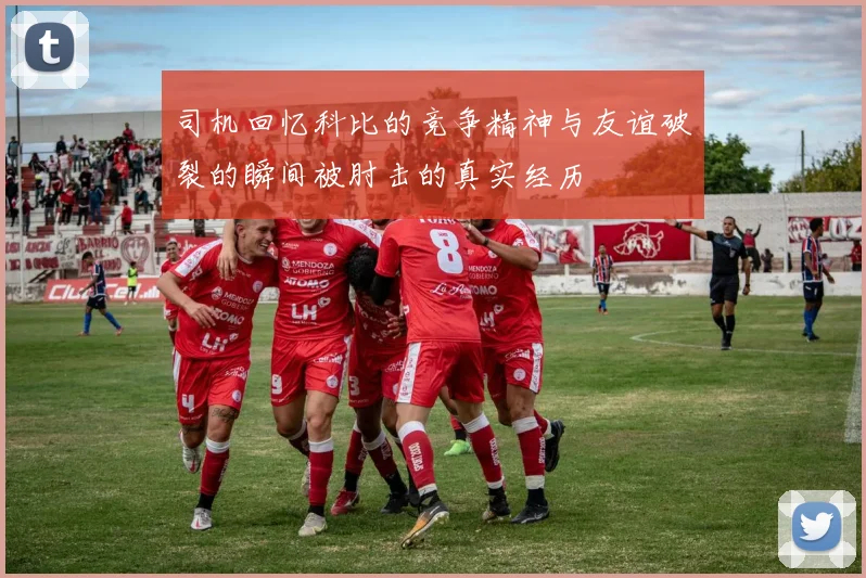 司机回忆科比的竞争精神与友谊破裂的瞬间被肘击的真实经历