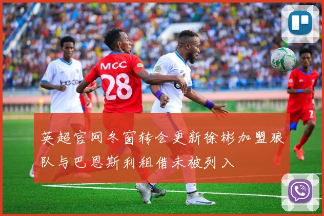 英超官网冬窗转会更新徐彬加盟狼队与巴恩斯利租借未被列入