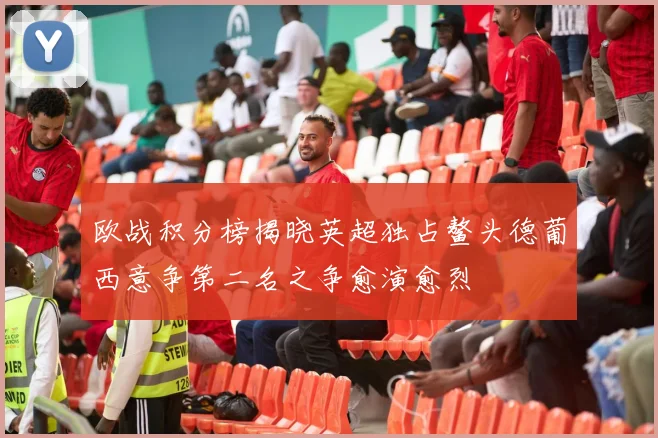 欧战积分榜揭晓英超独占鳌头德葡西意争第二名之争愈演愈烈
