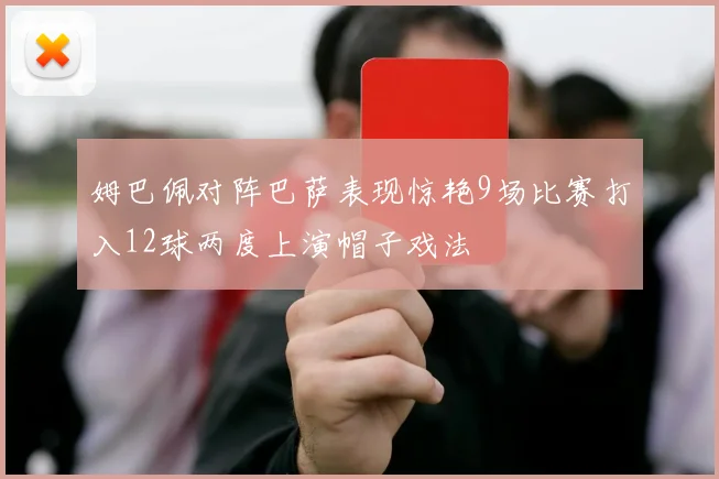 姆巴佩对阵巴萨表现惊艳9场比赛打入12球两度上演帽子戏法