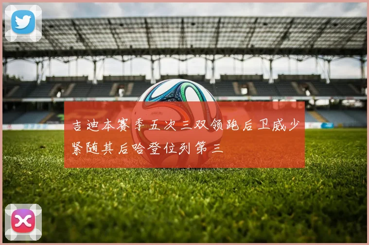 吉迪本赛季五次三双领跑后卫威少紧随其后哈登位列第三