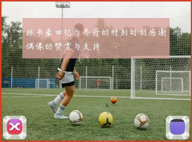 林书豪回忆与乔丹的特别时刻感谢偶像的赞赏与支持
