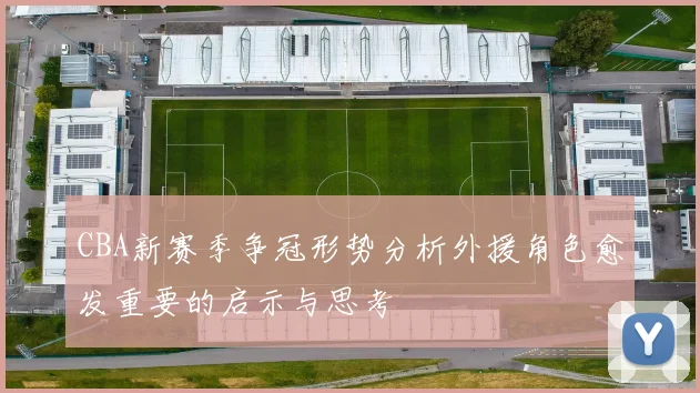 CBA新赛季争冠形势分析外援角色愈发重要的启示与思考