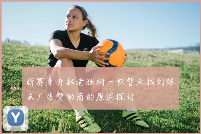 新赛季开拓者独树一帜暂未找到球衣广告赞助商的原因探讨