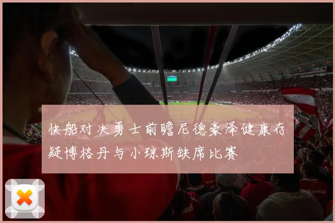 快船对决勇士前瞻尼德豪泽健康存疑博格丹与小琼斯缺席比赛