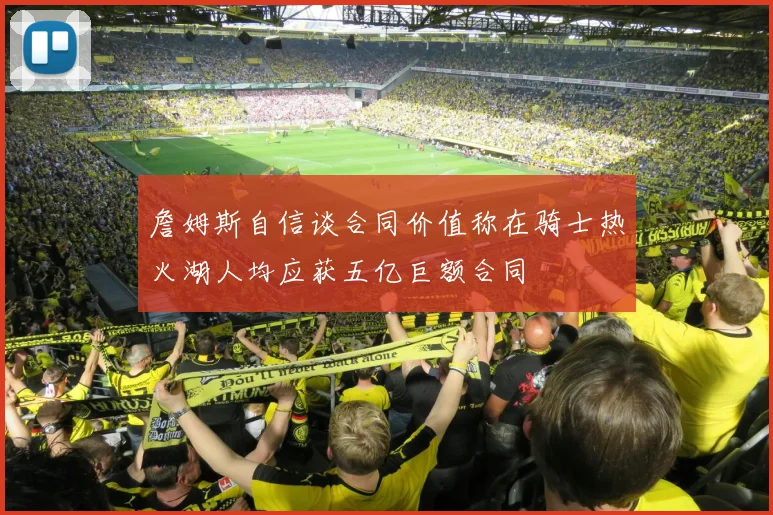 詹姆斯自信谈合同价值称在骑士热火湖人均应获五亿巨额合同